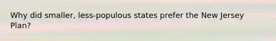 Why did smaller, less-populous states prefer the New Jersey Plan?