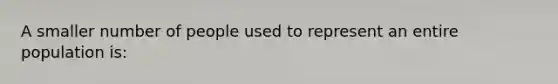 A smaller number of people used to represent an entire population is:
