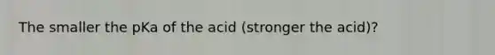 The smaller the pKa of the acid (stronger the acid)?