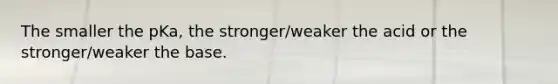 The smaller the pKa, the stronger/weaker the acid or the stronger/weaker the base.