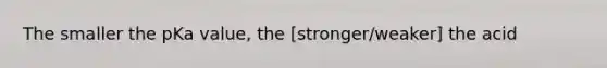 The smaller the pKa value, the [stronger/weaker] the acid