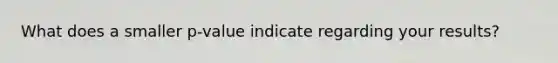 What does a smaller p-value indicate regarding your results?