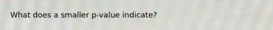 What does a smaller p-value indicate?