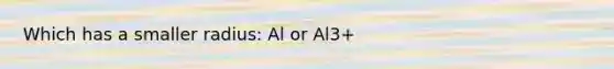 Which has a smaller radius: Al or Al3+