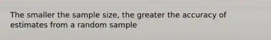 The smaller the sample size, the greater the accuracy of estimates from a random sample