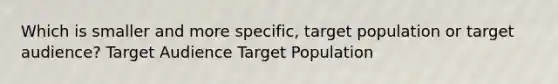 Which is smaller and more specific, target population or target audience? Target Audience Target Population