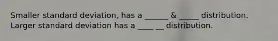 Smaller <a href='https://www.questionai.com/knowledge/kqGUr1Cldy-standard-deviation' class='anchor-knowledge'>standard deviation</a>, has a ______ & _____ distribution. Larger standard deviation has a ____ __ distribution.