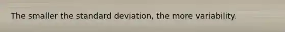 The smaller the standard deviation, the more variability.