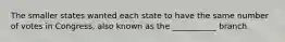 The smaller states wanted each state to have the same number of votes in Congress, also known as the ___________ branch.