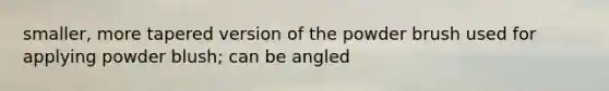 smaller, more tapered version of the powder brush used for applying powder blush; can be angled