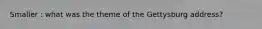 Smaller : what was the theme of the Gettysburg address?