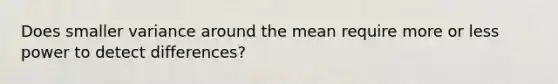 Does smaller variance around the mean require more or less power to detect differences?