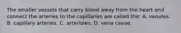 The smaller vessels that carry blood away from the heart and connect the arteries to the capillaries are called the: A. venules. B. capillary arteries. C. arterioles. D. vena cavae.