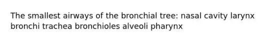 The smallest airways of the bronchial tree: nasal cavity larynx bronchi trachea bronchioles alveoli pharynx