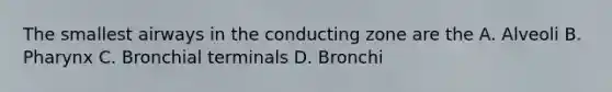 The smallest airways in the conducting zone are the A. Alveoli B. Pharynx C. Bronchial terminals D. Bronchi