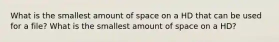 What is the smallest amount of space on a HD that can be used for a file? What is the smallest amount of space on a HD?