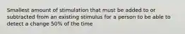 Smallest amount of stimulation that must be added to or subtracted from an existing stimulus for a person to be able to detect a change 50% of the time