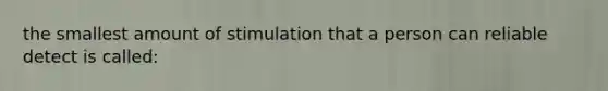 the smallest amount of stimulation that a person can reliable detect is called: