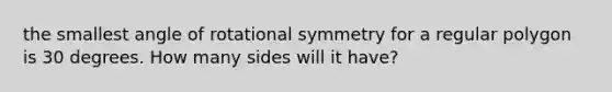 the smallest angle of rotational symmetry for a regular polygon is 30 degrees. How many sides will it have?