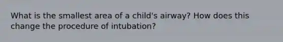 What is the smallest area of a child's airway? How does this change the procedure of intubation?