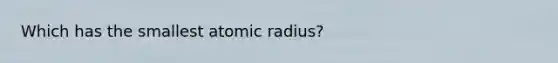 Which has the smallest atomic radius?