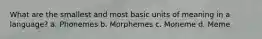 What are the smallest and most basic units of meaning in a language? a. Phonemes b. Morphemes c. Moneme d. Meme