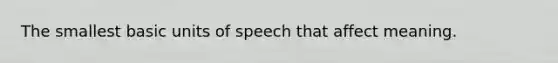 The smallest basic units of speech that affect meaning.