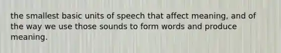 the smallest basic units of speech that affect meaning, and of the way we use those sounds to form words and produce meaning.