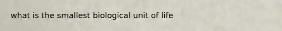 what is the smallest biological unit of life