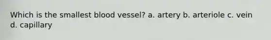 Which is the smallest blood vessel? a. artery b. arteriole c. vein d. capillary