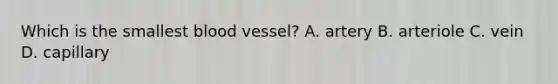 Which is the smallest blood vessel? A. artery B. arteriole C. vein D. capillary