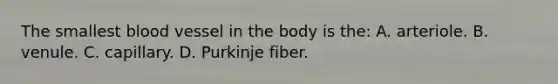 The smallest blood vessel in the body is​ the: A. arteriole. B. venule. C. capillary. D. Purkinje fiber.