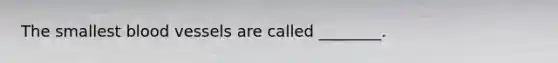 The smallest <a href='https://www.questionai.com/knowledge/kZJ3mNKN7P-blood-vessels' class='anchor-knowledge'>blood vessels</a> are called ________.