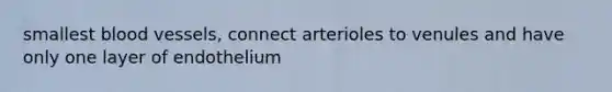 smallest blood vessels, connect arterioles to venules and have only one layer of endothelium