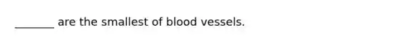 _______ are the smallest of blood vessels.