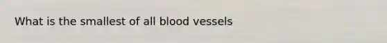 What is the smallest of all blood vessels