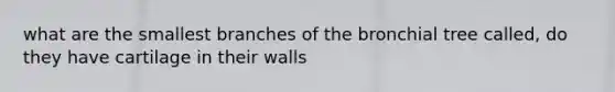 what are the smallest branches of the bronchial tree called, do they have cartilage in their walls