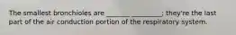 The smallest bronchioles are _______ _________; they're the last part of the air conduction portion of the respiratory system.