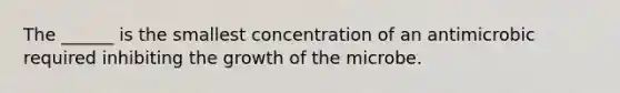 The ______ is the smallest concentration of an antimicrobic required inhibiting the growth of the microbe.