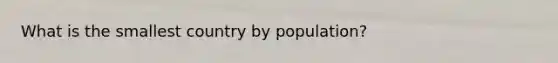 What is the smallest country by population?