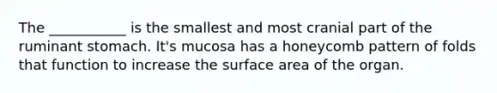 The ___________ is the smallest and most cranial part of the ruminant stomach. It's mucosa has a honeycomb pattern of folds that function to increase the surface area of the organ.