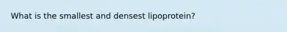 What is the smallest and densest lipoprotein?