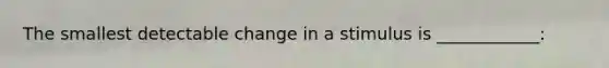 The smallest detectable change in a stimulus is ____________: