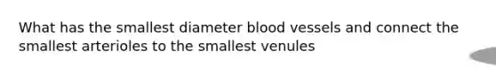 What has the smallest diameter blood vessels and connect the smallest arterioles to the smallest venules