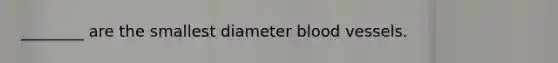 ________ are the smallest diameter blood vessels.