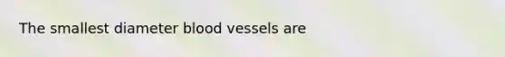 The smallest diameter blood vessels are