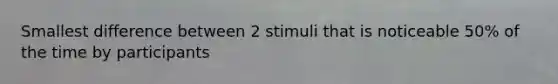 Smallest difference between 2 stimuli that is noticeable 50% of the time by participants