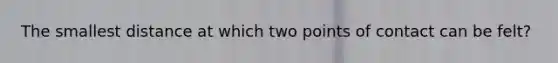 The smallest distance at which two points of contact can be felt?