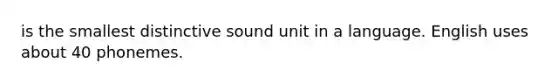 is the smallest distinctive sound unit in a language. English uses about 40 phonemes.