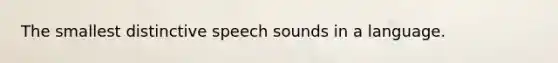 The smallest distinctive speech sounds in a language.